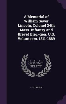 portada A Memorial of William Sever Lincoln, Colonel 34th Mass. Infantry and Brevet Brig.-gen. U.S. Volunteers. 1811-1889 (en Inglés)