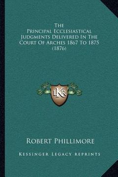 portada the principal ecclesiastical judgments delivered in the court of arches 1867 to 1875 (1876) (en Inglés)