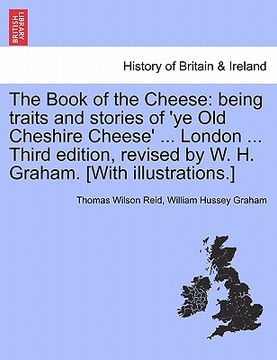 portada the book of the cheese: being traits and stories of 'ye old cheshire cheese' ... london ... third edition, revised by w. h. graham. [with illu