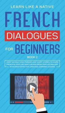portada French Dialogues for Beginners Book 2: Over 100 Daily Used Phrases and Short Stories to Learn French in Your Car. Have Fun and Grow Your Vocabulary wi 