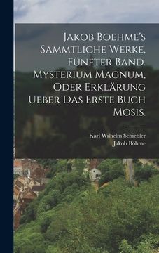 portada Jakob Boehme's sammtliche Werke, fünfter Band. Mysterium magnum, oder Erklärung ueber das erste Buch Mosis. (en Alemán)