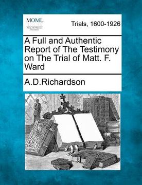 portada a full and authentic report of the testimony on the trial of matt. f. ward (in English)