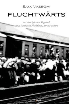 portada fluchtwärts: aus dem lyrischen Tagebuch eines Iranischen Flüchtlings der nie ankam (in German)