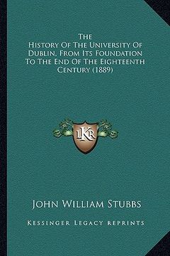 portada the history of the university of dublin, from its foundation to the end of the eighteenth century (1889) (en Inglés)