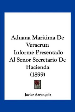 portada Aduana Maritima de Veracruz: Informe Presentado al Senor Secretario de Hacienda (1899)