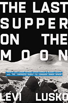 portada The Last Supper on the Moon: Nasa's 1969 Lunar Voyage, Jesus Christ’S Bloody Death, and the Fantastic Quest to Conquer Inner Space (en Inglés)