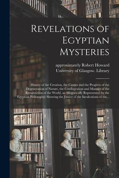 portada Revelations of Egyptian Mysteries [electronic Resource]: History of the Creation, the Causes and the Progress of the Degeneration of Nature, the Confl (in English)