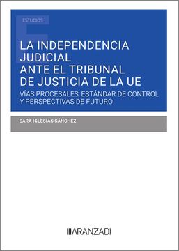 portada Independencia Judicial Ante el Tribunal de Justicia de la Ue. Vias Procesales, Estandar de Control y Perspectivas de Futuro (in Spanish)