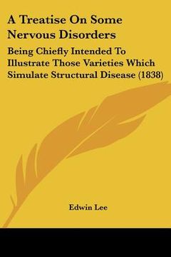 portada a treatise on some nervous disorders: being chiefly intended to illustrate those varieties which simulate structural disease (1838) (in English)