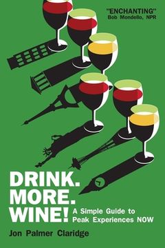 portada Drink More Wine!: A Simple Guide to Peak Experiences NOW (en Inglés)