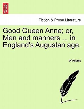 portada good queen anne; or, men and manners ... in england's augustan age. (in English)