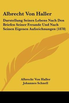 portada albrecht von haller: darstellung seines lebens nach den briefen seiner freunde und nach seinen eigenen aufzeichnungen (1878) (in English)