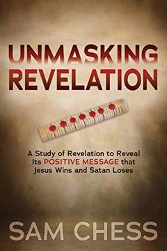 portada Unmasking Revelation: A Study of Revelation to Reveal its Positive Message That Jesus Wins and Satan Loses (in English)