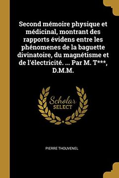 portada Second Mémoire Physique Et Médicinal, Montrant Des Rapports Évidens Entre Les Phénomenes de la Baguette Divinatoire, Du Magnétisme Et de l'Électricité. ... Par M. T***, D.M.M. (en Francés)