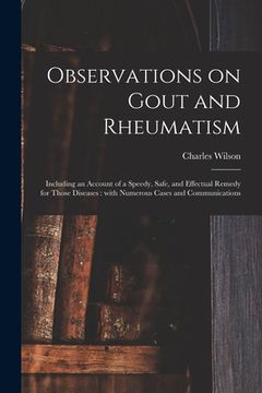 portada Observations on Gout and Rheumatism: Including an Account of a Speedy, Safe, and Effectual Remedy for Those Diseases: With Numerous Cases and Communic (en Inglés)