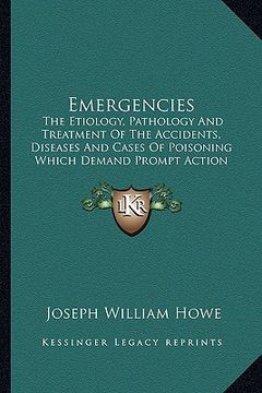 portada emergencies: the etiology, pathology and treatment of the accidents, diseases and cases of poisoning which demand prompt action (18 (en Inglés)