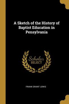 portada A Sketch of the History of Baptist Education in Pensylvania