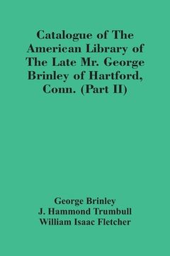 portada Catalogue Of The American Library Of The Late Mr. George Brinley Of Hartford, Conn. (Part Ii) (en Inglés)
