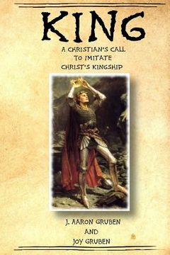 portada King: A Christian's Call to Imitate Christ's Kingship (en Inglés)