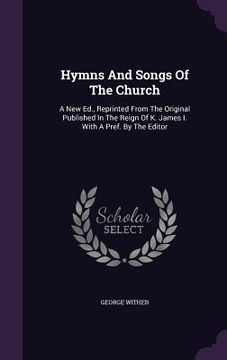 portada Hymns And Songs Of The Church: A New Ed., Reprinted From The Original Published In The Reign Of K. James I. With A Pref. By The Editor
