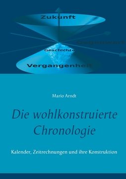 portada Die wohlkonstruierte Chronologie: Kalender, Zeitrechnungen und ihre Konstruktion (in German)