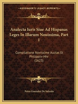 portada Analecta Iuris Siue Ad Hispanas Leges In Illarum Nouissima, Part 1: Compilatione Novissime Auctas Et Philippiiv Hhr (1623) (in Latin)