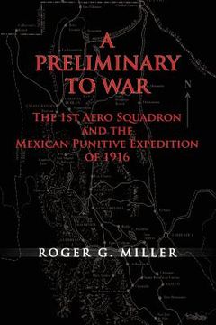 portada A Preliminary to War: The 1st Aero Squadron and the Mexican Punitive Expedition of 1916 (in English)