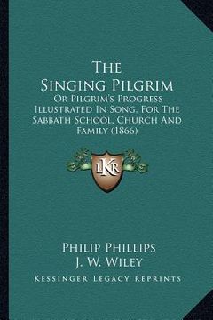 portada the singing pilgrim: or pilgrim's progress illustrated in song, for the sabbath school, church and family (1866) (en Inglés)