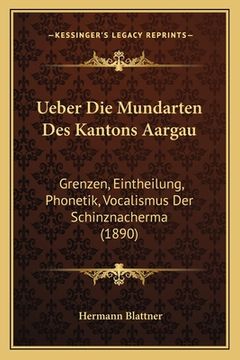 portada Ueber Die Mundarten Des Kantons Aargau: Grenzen, Eintheilung, Phonetik, Vocalismus Der Schinznacherma (1890) (in German)