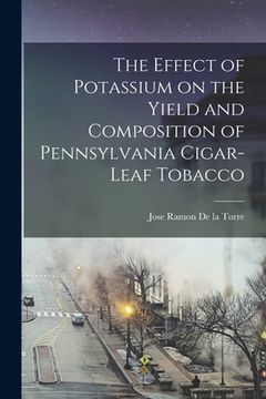 portada The Effect of Potassium on the Yield and Composition of Pennsylvania Cigar-leaf Tobacco [microform] (en Inglés)