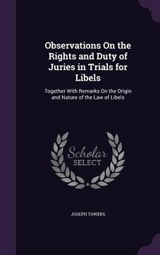 portada Observations On the Rights and Duty of Juries in Trials for Libels: Together With Remarks On the Origin and Nature of the Law of Libels (en Inglés)