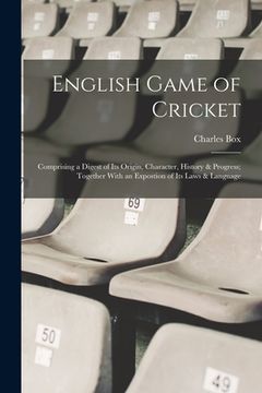 portada English Game of Cricket; Comprising a Digest of its Origin, Character, History & Progress; Together With an Expostion of its Laws & Language (en Inglés)