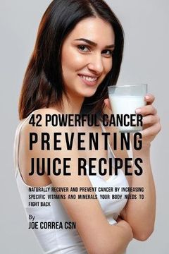 portada 42 Powerful Cancer Preventing Juice Recipes: Naturally Recovery and Prevent Cancer by Increasing Specific Vitamins and Minerals Your Body Needs to Fight Back