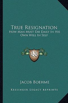 portada true resignation: how man must die daily in his own will in self (en Inglés)