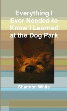 portada Everything I Ever Needed to Know I Learned at the Dog Park (en Inglés)