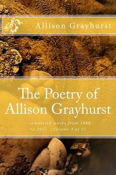 portada The Poetry of Allison Grayhurst: - completed works from 1988 to 2017 (Volume 3 of 5) (en Inglés)