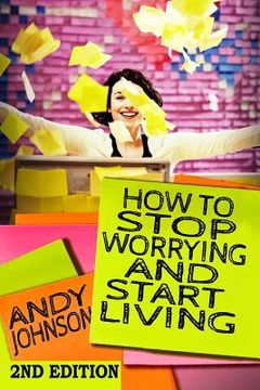 portada How to Stop Worrying and Start Living NOW!: The Most Effective, Permanent Solution to Finally Start Living (in English)