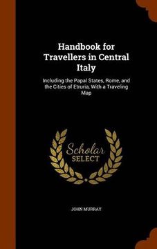 portada Handbook for Travellers in Central Italy: Including the Papal States, Rome, and the Cities of Etruria, With a Traveling Map