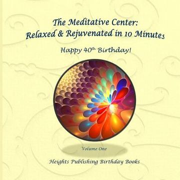 portada Happy 40th Birthday! Relaxed & Rejuvenated in 10 Minutes Volume One: Exceptionally beautiful birthday gift, in Novelty & More, brief meditations, calm (en Inglés)