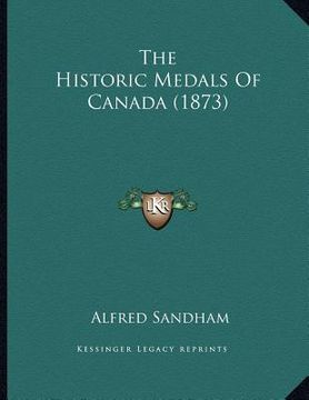 portada the historic medals of canada (1873) (en Inglés)