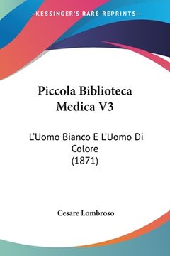 portada Piccola Biblioteca Medica V3: L'Uomo Bianco E L'Uomo Di Colore (1871) (en Italiano)