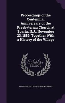 portada Proceedings of the Centennial Anniversary of the Presbyterian Church at Sparta, N.J., November 23, 1886, Together With a History of the Village (in English)