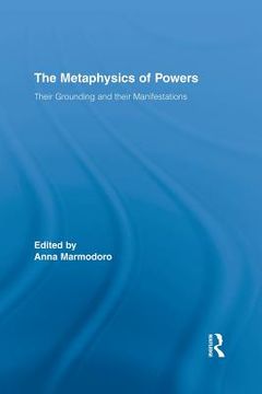 portada the metaphysics of powers: their grounding and their manifestations (en Inglés)
