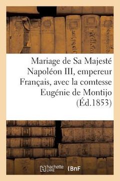 portada Mariage de Sa Majesté Napoléon III, Empereur Des Français, Comtesse Eugénie de Montijo Duchesse Téba (en Francés)