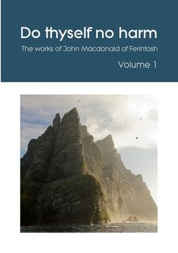 portada Do thyself no harm: The works of John Macdonald of Ferintosh - Volume 1 (en Inglés)