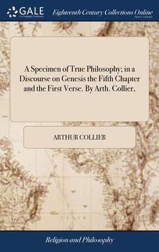portada A Specimen of True Philosophy; in a Discourse on Genesis the Fifth Chapter and the First Verse. By Arth. Collier, (en Inglés)