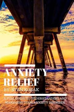 portada Anxiety Relief: A Full Guide to Understanding And Managing Your Anxiety Disorder