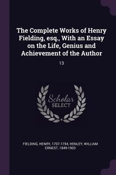 portada The Complete Works of Henry Fielding, esq., With an Essay on the Life, Genius and Achievement of the Author: 13 (en Inglés)