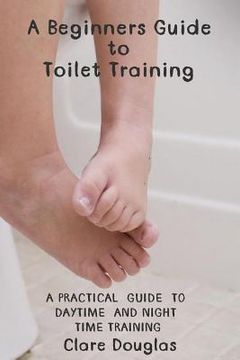portada A Beginners Guide to Toilet Training: A Practical Guide to Daytime and Night time Training (in English)