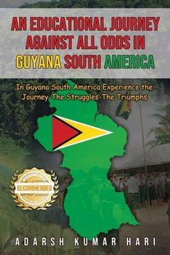 portada An Educational Journey Against All Odds in Guyana South America: In Guyana South America Experience the Journey-The Struggles-The Triumphs (en Inglés)